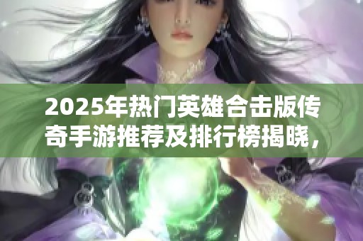 2025年热门英雄合击版传奇手游推荐及排行榜揭晓，热血传奇用户不容错过的精选游戏！