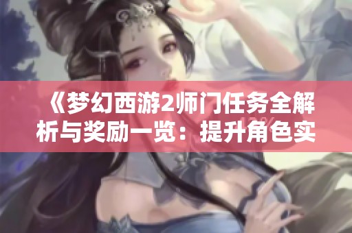 《梦幻西游2师门任务全解析与奖励一览：提升角色实力的最佳方法》