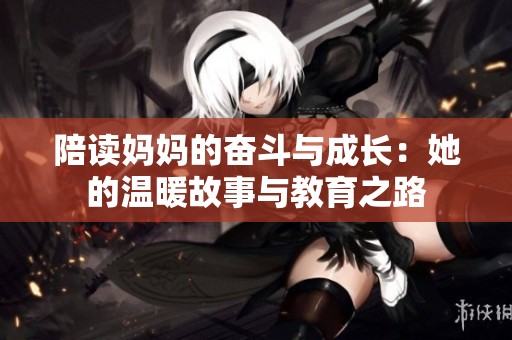 陪读妈妈的奋斗与成长：她的温暖故事与教育之路