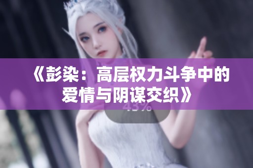 《彭染：高层权力斗争中的爱情与阴谋交织》