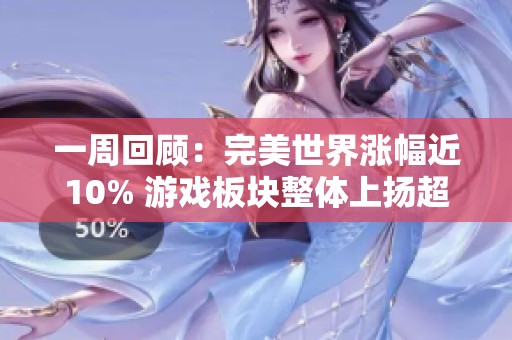 一周回顾：完美世界涨幅近10% 游戏板块整体上扬超5% 行情走势持续向好