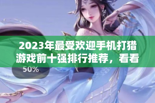 2023年最受欢迎手机打猎游戏前十强排行推荐，看看哪款游戏最精彩好玩