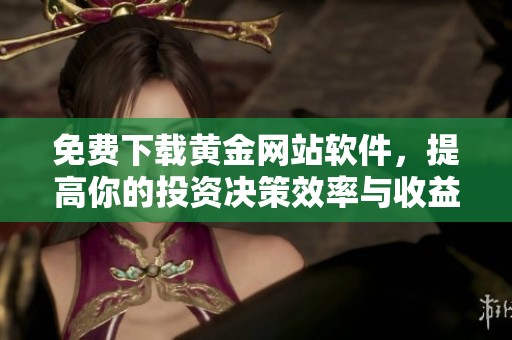 免费下载黄金网站软件，提高你的投资决策效率与收益