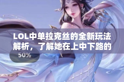 LOL中单拉克丝的全新玩法解析，了解她在上中下路的最佳位置与搭配策略