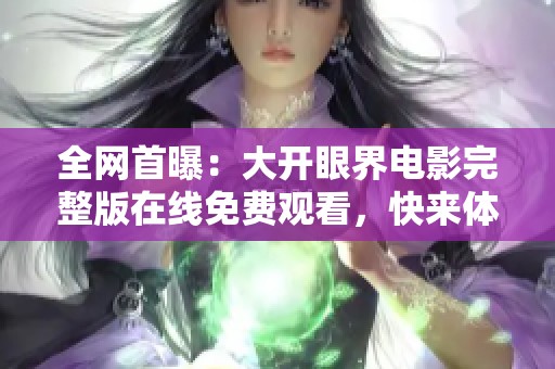 全网首曝：大开眼界电影完整版在线免费观看，快来体验精彩影片与社会热点结合的魅力