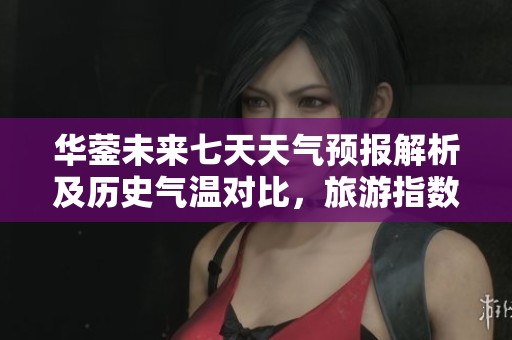 华蓥未来七天天气预报解析及历史气温对比，旅游指数与出行建议一并了解