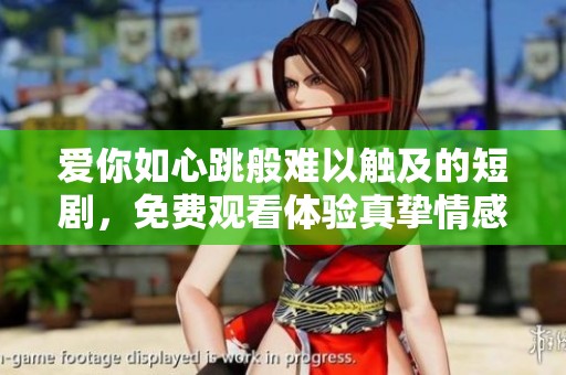 爱你如心跳般难以触及的短剧，免费观看体验真挚情感