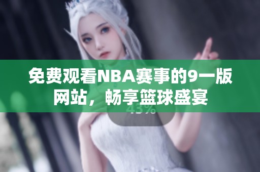 免费观看NBA赛事的9一版网站，畅享篮球盛宴