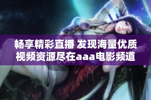 畅享精彩直播 发现海量优质视频资源尽在aaa电影频道