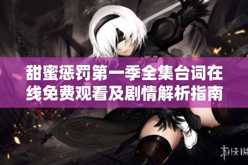 甜蜜惩罚第一季全集台词在线免费观看及剧情解析指南