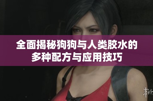 全面揭秘狗狗与人类胶水的多种配方与应用技巧