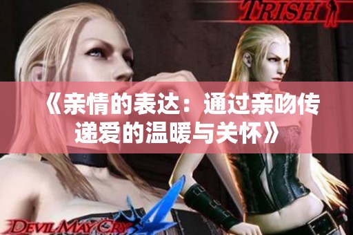 《亲情的表达：通过亲吻传递爱的温暖与关怀》