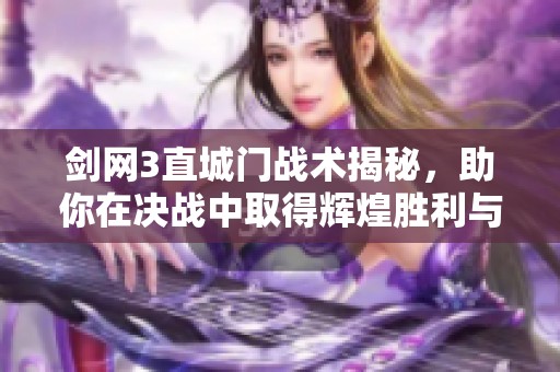 剑网3直城门战术揭秘，助你在决战中取得辉煌胜利与传奇成就！