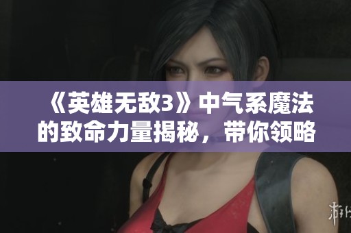 《英雄无敌3》中气系魔法的致命力量揭秘，带你领略战场上的毁灭性效果与策略运用