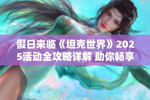 假日来临《坦克世界》2025活动全攻略详解 助你畅享节日乐趣