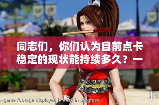 同志们，你们认为目前点卡稳定的现状能持续多久？一起来聊聊西游里的那些事吧！