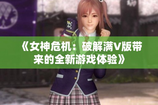 《女神危机：破解满V版带来的全新游戏体验》