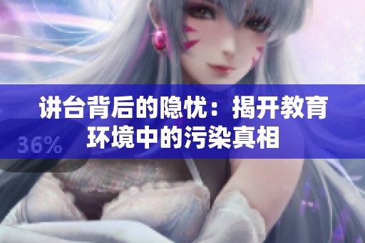 讲台背后的隐忧：揭开教育环境中的污染真相