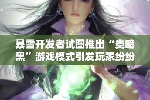 暴雪开发者试图推出“类暗黑”游戏模式引发玩家纷纷嘲讽声称品质低下无颜面对用户
