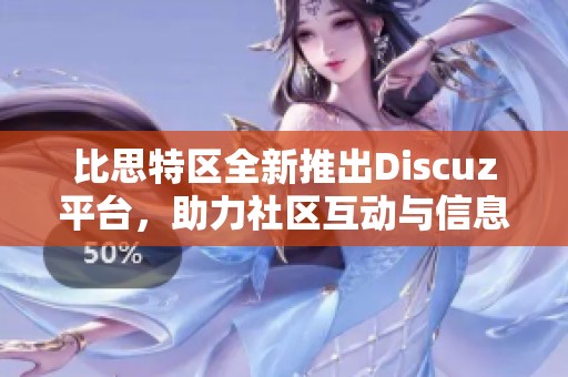 比思特区全新推出Discuz平台，助力社区互动与信息共享取得更大突破