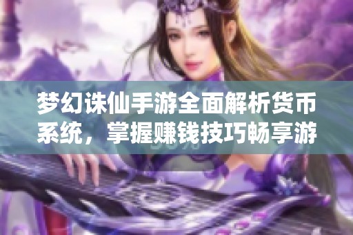 梦幻诛仙手游全面解析货币系统，掌握赚钱技巧畅享游戏经济之旅