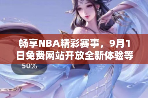 畅享NBA精彩赛事，9月1日免费网站开放全新体验等你来！