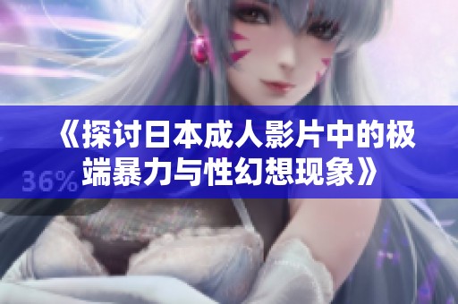《探讨日本成人影片中的极端暴力与性幻想现象》