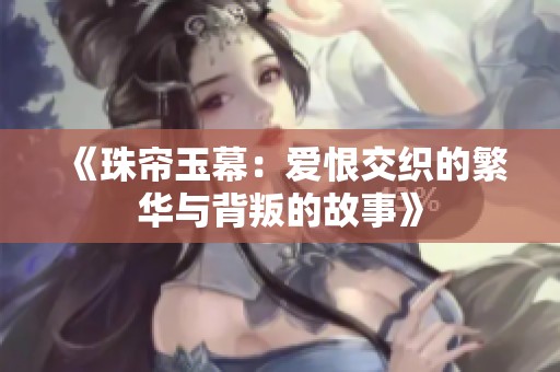 《珠帘玉幕：爱恨交织的繁华与背叛的故事》