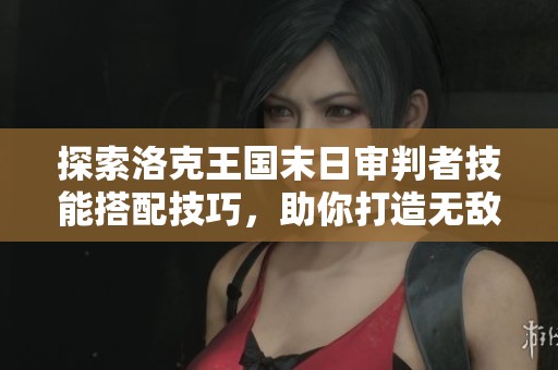 探索洛克王国末日审判者技能搭配技巧，助你打造无敌战斗策略