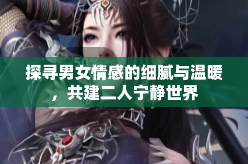 探寻男女情感的细腻与温暖，共建二人宁静世界