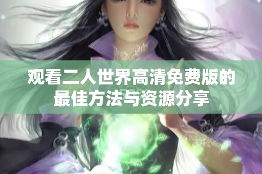 观看二人世界高清免费版的最佳方法与资源分享