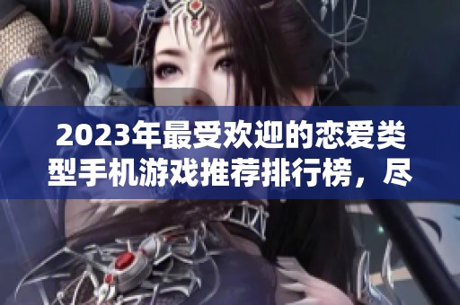 2023年最受欢迎的恋爱类型手机游戏推荐排行榜，尽在火把云手游网！