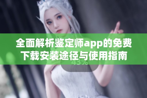 全面解析鉴定师app的免费下载安装途径与使用指南