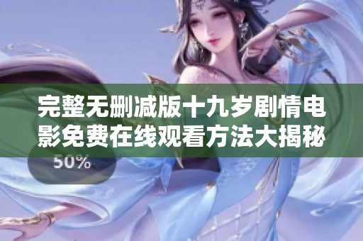 完整无删减版十九岁剧情电影免费在线观看方法大揭秘