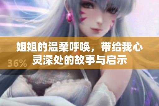 姐姐的温柔呼唤，带给我心灵深处的故事与启示