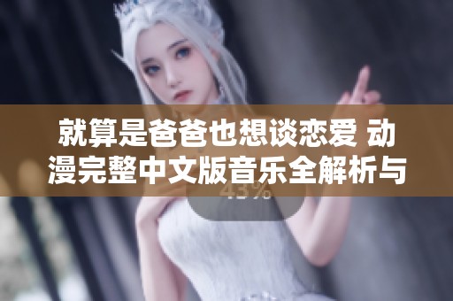 就算是爸爸也想谈恋爱 动漫完整中文版音乐全解析与推荐