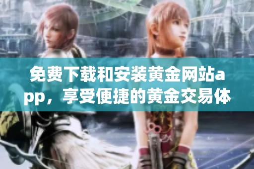 免费下载和安装黄金网站app，享受便捷的黄金交易体验
