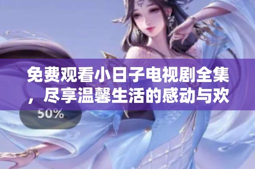免费观看小日子电视剧全集，尽享温馨生活的感动与欢笑