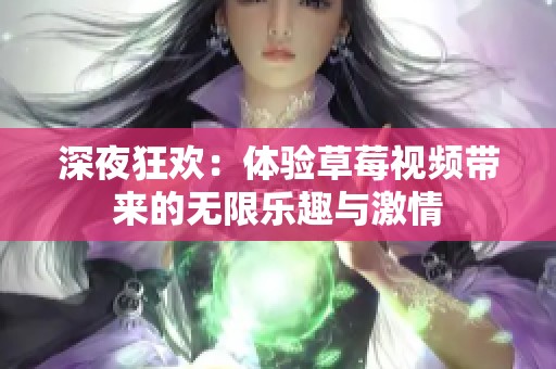 深夜狂欢：体验草莓视频带来的无限乐趣与激情