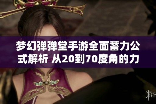 梦幻弹弹堂手游全面蓄力公式解析 从20到70度角的力度一应俱全