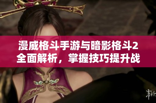 漫威格斗手游与暗影格斗2全面解析，掌握技巧提升战斗实力的方法分享