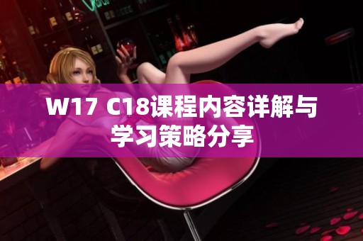 W17 C18课程内容详解与学习策略分享