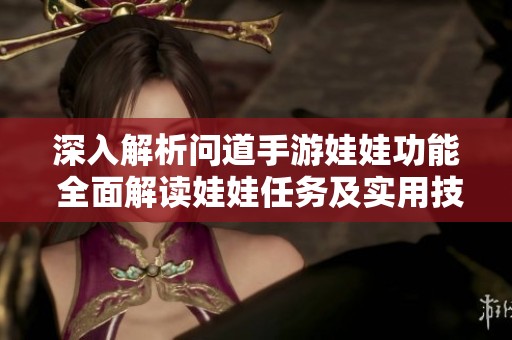 深入解析问道手游娃娃功能 全面解读娃娃任务及实用技巧分享