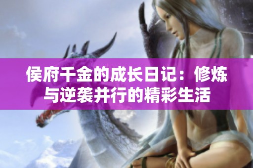 侯府千金的成长日记：修炼与逆袭并行的精彩生活