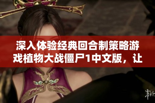 深入体验经典回合制策略游戏植物大战僵尸1中文版，让你在趣味战斗中击退可怕僵尸！