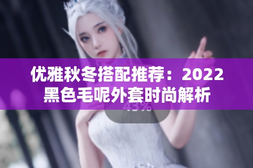 优雅秋冬搭配推荐：2022黑色毛呢外套时尚解析