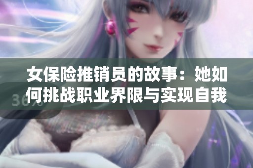 女保险推销员的故事：她如何挑战职业界限与实现自我价值