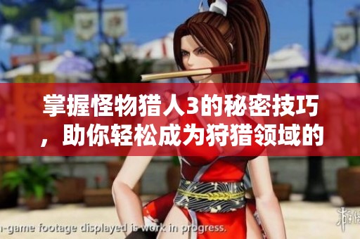 掌握怪物猎人3的秘密技巧，助你轻松成为狩猎领域的巅峰战士