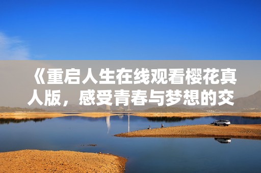 《重启人生在线观看樱花真人版，感受青春与梦想的交织》