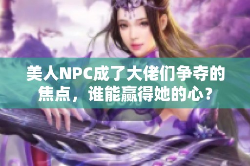 美人NPC成了大佬们争夺的焦点，谁能赢得她的心？